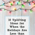 10 Uplifting Ideas for When the Holidays Are Less than Perfect