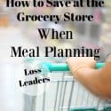 How to Save at the Grocery Store When Meal Planning ~ Loss Leaders